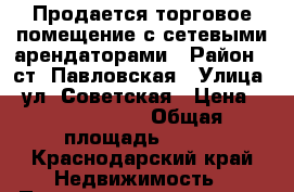 Продается торговое помещение с сетевыми арендаторами › Район ­ ст. Павловская › Улица ­ ул. Советская › Цена ­ 15 500 000 › Общая площадь ­ 400 - Краснодарский край Недвижимость » Помещения продажа   